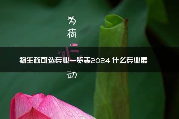 物生政可选专业一览表2024 什么专业最吃香