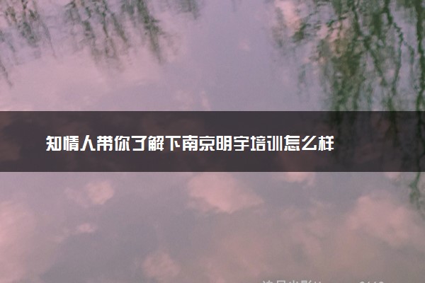 知情人带你了解下南京明宇培训怎么样