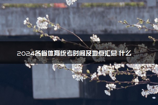 2024各省体育统考时间及地点汇总 什么时候考试