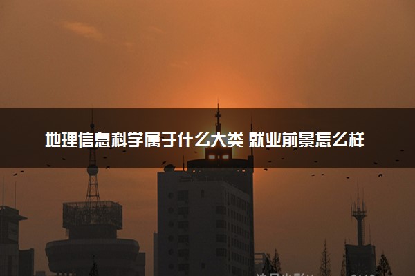 地理信息科学属于什么大类 就业前景怎么样