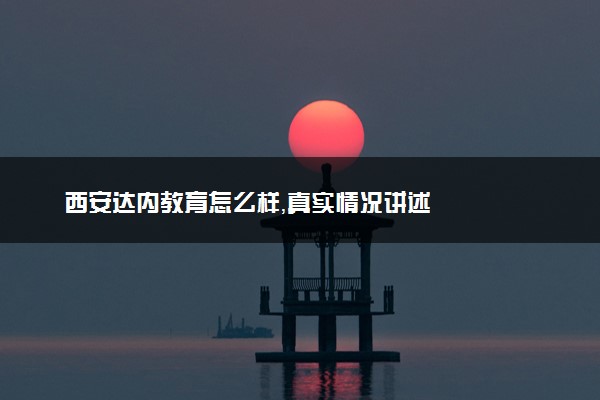 西安达内教育怎么样，真实情况讲述