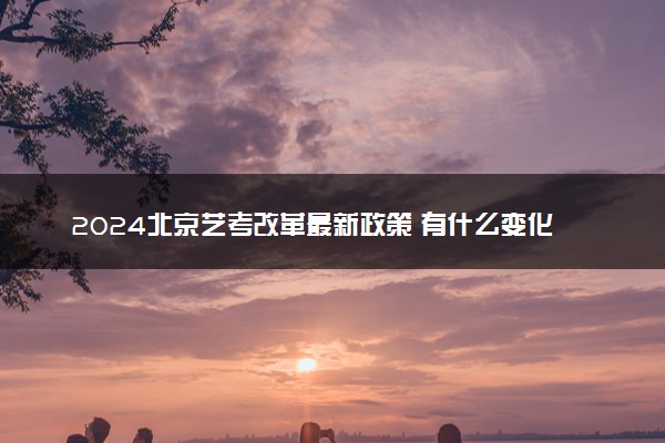 2024北京艺考改革最新政策 有什么变化