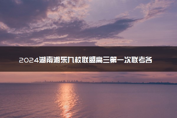 2024湖南湘东九校联盟高三第一次联考各科试题及答案汇总