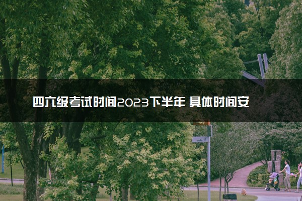 四六级考试时间2023下半年 具体时间安排