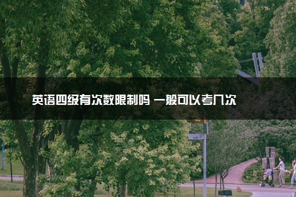 英语四级有次数限制吗 一般可以考几次