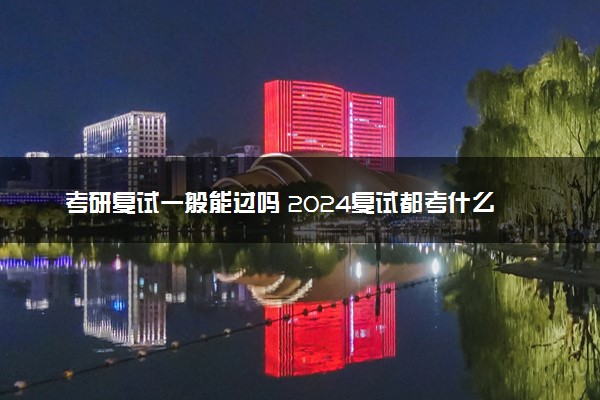 考研复试一般能过吗 2024复试都考什么