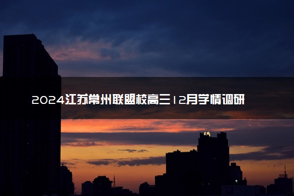 2024江苏常州联盟校高三12月学情调研各科试题及答案汇总