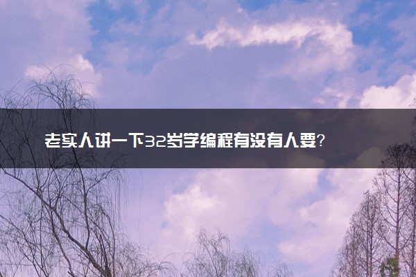 老实人讲一下32岁学编程有没有人要？