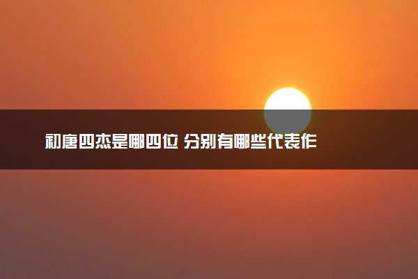 初唐四杰是哪四位 分别有哪些代表作