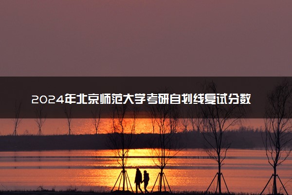 2024年北京师范大学考研自划线复试分数线预测