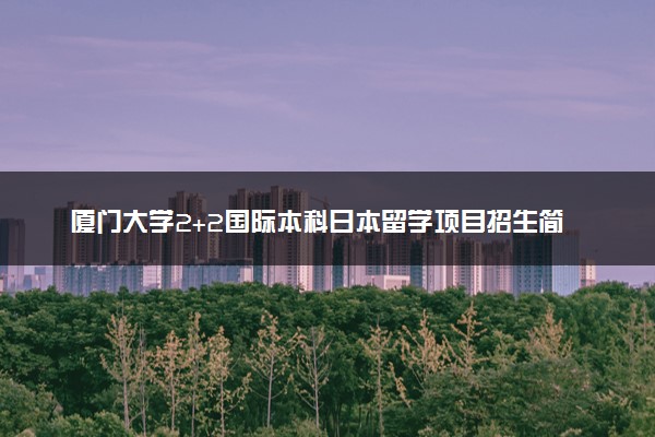 厦门大学2+2国际本科日本留学项目招生简章