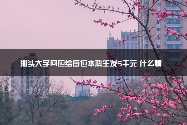 汕头大学回应给每位本科生发5千元 什么情况