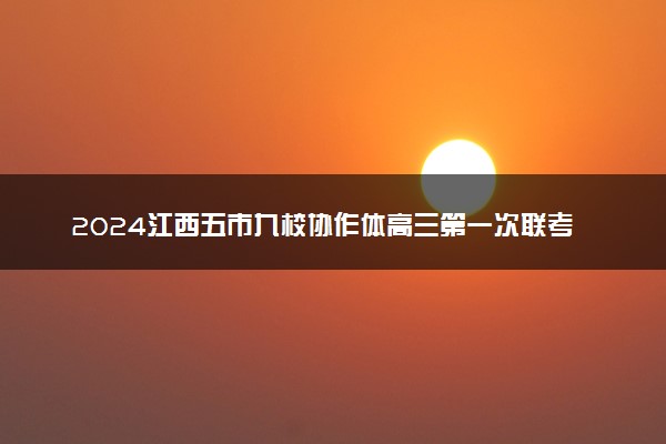 2024江西五市九校协作体高三第一次联考各科试题及答案汇总