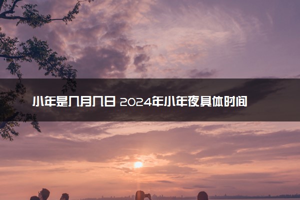 小年是几月几日 2024年小年夜具体时间