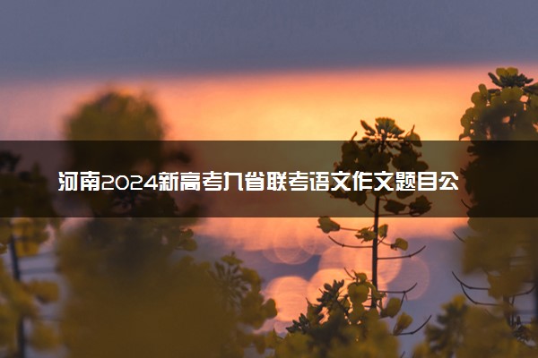 河南2024新高考九省联考语文作文题目公布【最新】