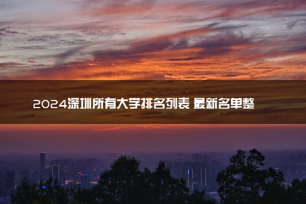 2024深圳所有大学排名列表 最新名单整理