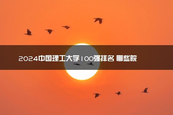 2024中国理工大学100强排名 哪些院校实力强