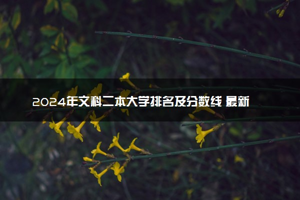 2024年文科二本大学排名及分数线 最新名单整理