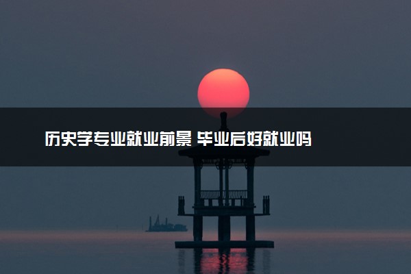 历史学专业就业前景 毕业后好就业吗