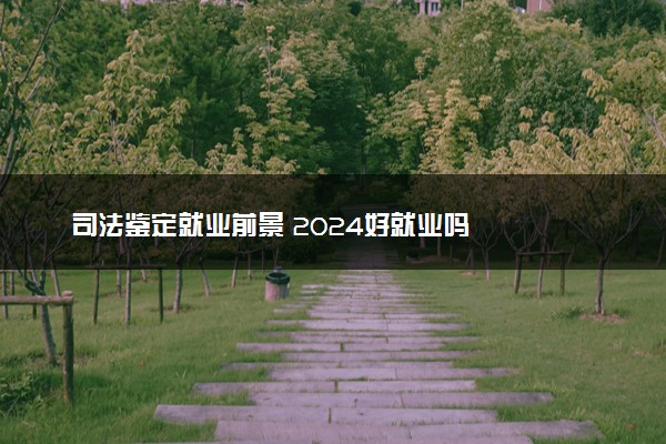 司法鉴定就业前景 2024好就业吗