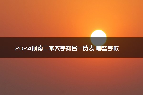 2024河南二本大学排名一览表 哪些学校好