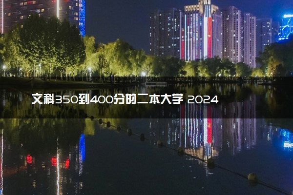 文科350到400分的二本大学 2024什么学校实力强