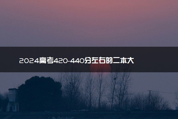 2024高考420-440分左右的二本大学 可以报考院校名单