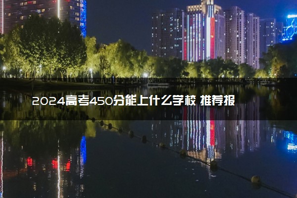 2024高考450分能上什么学校 推荐报考哪些大学