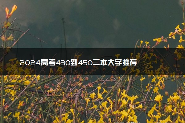 2024高考430到450二本大学推荐 比较好的院校推荐