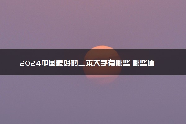 2024中国最好的二本大学有哪些 哪些值得推荐