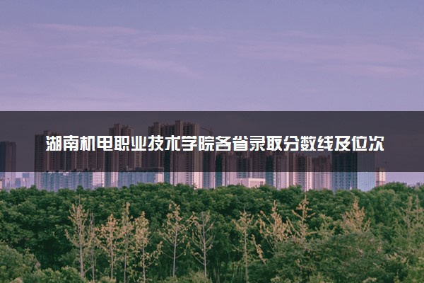 湖南机电职业技术学院各省录取分数线及位次 投档最低分是多少(2024年高考参考)