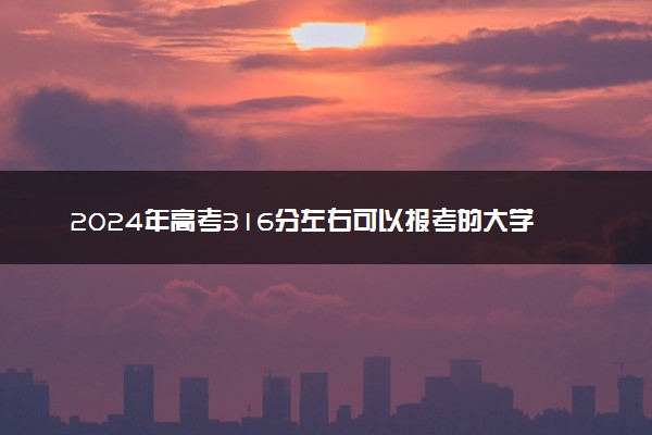 2024年高考316分左右可以报考的大学有哪些