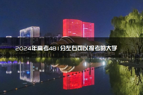 2024年高考481分左右可以报考的大学有哪些