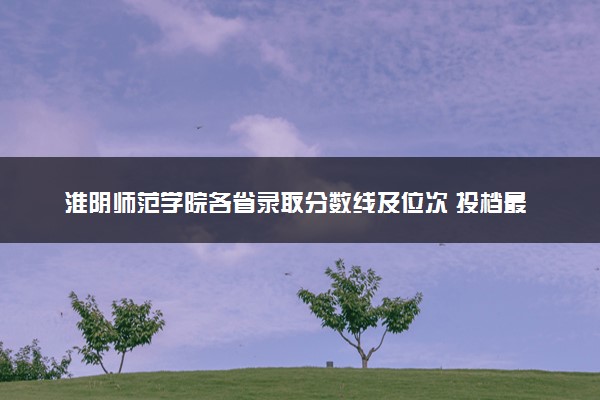 淮阴师范学院各省录取分数线及位次 投档最低分是多少(2024年高考参考)