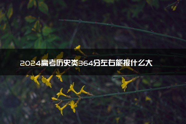 2024高考历史类364分左右能报什么大学 可以上的院校名单