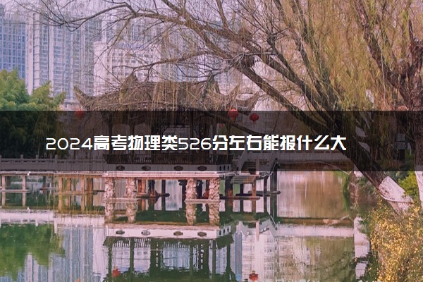 2024高考物理类526分左右能报什么大学 可以上的院校名单