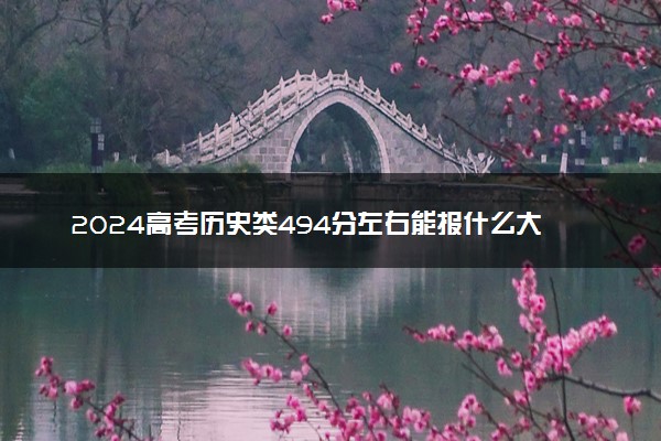 2024高考历史类494分左右能报什么大学 可以上的院校名单