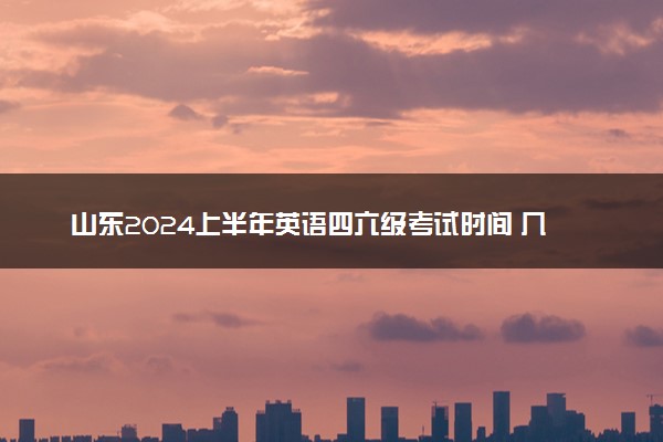 山东2024上半年英语四六级考试时间 几号考试