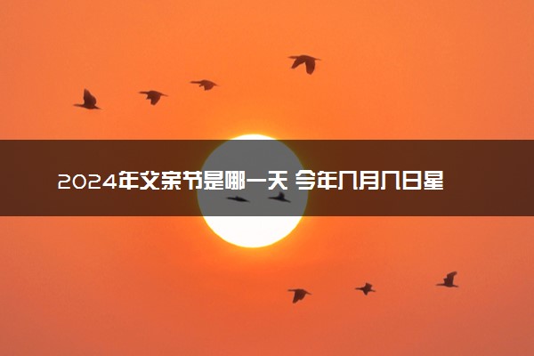 2024年父亲节是哪一天 今年几月几日星期几父亲节