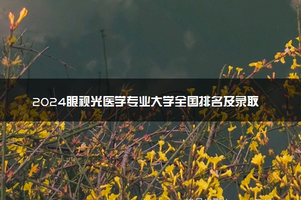 2024眼视光医学专业大学全国排名及录取最低分数线