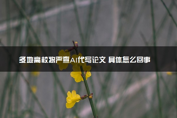 多地高校将严查AI代写论文 具体怎么回事