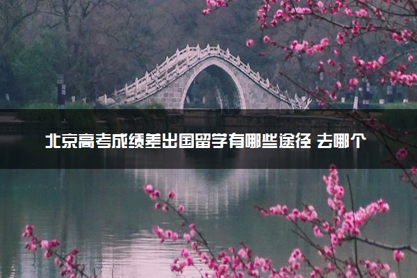 北京高考成绩差出国留学有哪些途径 去哪个国家留学