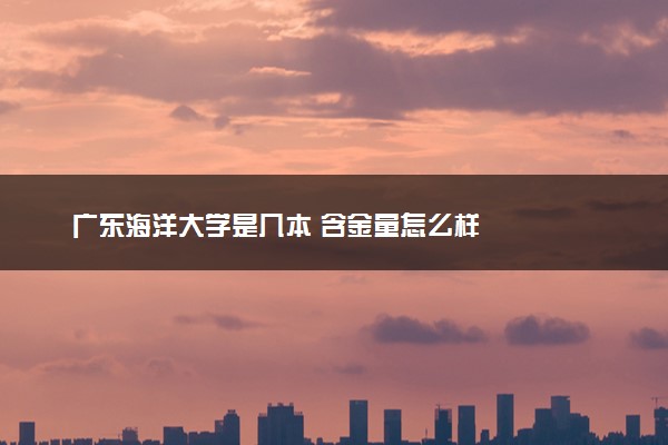 广东海洋大学是几本 含金量怎么样