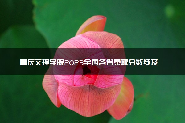 重庆文理学院2023全国各省录取分数线及最低位次 高考多少分能上