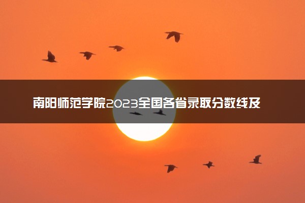 南阳师范学院2023全国各省录取分数线及最低位次 高考多少分能上