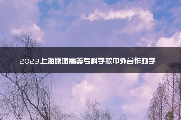 2023上海旅游高等专科学校中外合作办学录取分数线 最低多少分能上