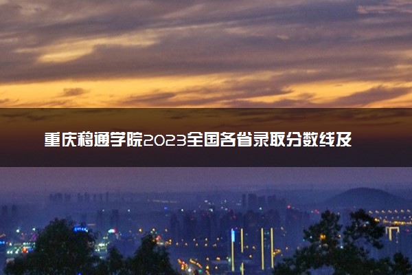 重庆移通学院2023全国各省录取分数线及最低位次 高考多少分能上