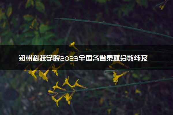 郑州科技学院2023全国各省录取分数线及最低位次 高考多少分能上