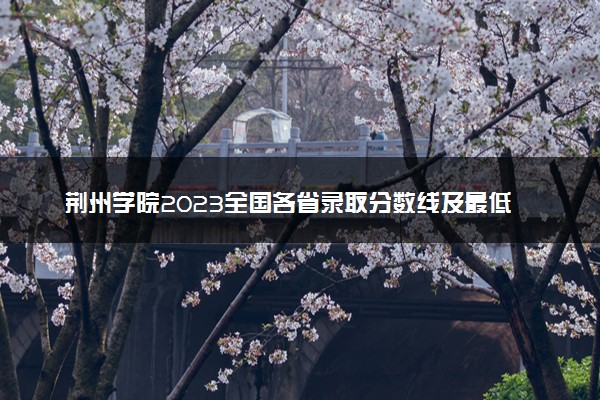 荆州学院2023全国各省录取分数线及最低位次 高考多少分能上