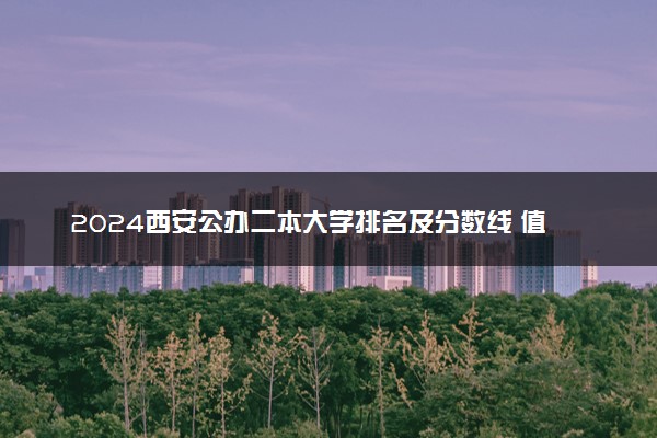 2024西安公办二本大学排名及分数线 值得报考的院校推荐